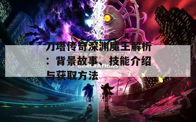 刀塔传奇深渊魔王解析：背景故事、技能介绍与获取方法