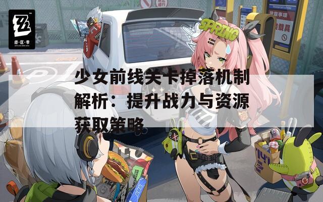 少女前线关卡掉落机制解析：提升战力与资源获取策略  第1张