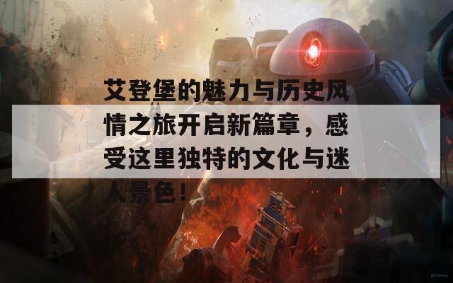 艾登堡的魅力与历史风情之旅开启新篇章，感受这里独特的文化与迷人景色！