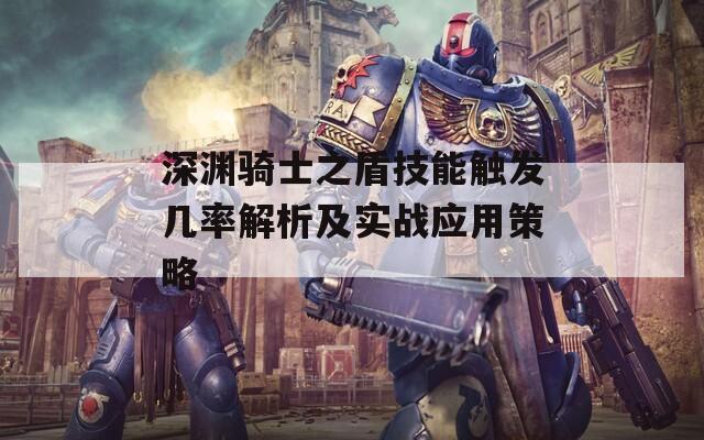 深渊骑士之盾技能触发几率解析及实战应用策略  第1张