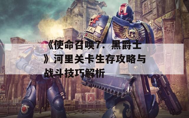 《使命召唤7：黑爵士》河里关卡生存攻略与战斗技巧解析