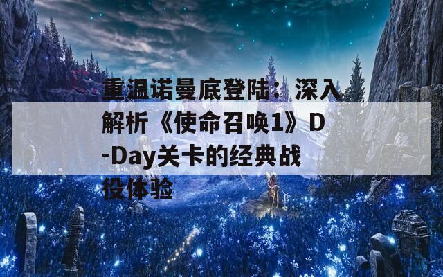 重温诺曼底登陆：深入解析《使命召唤1》D-Day关卡的经典战役体验