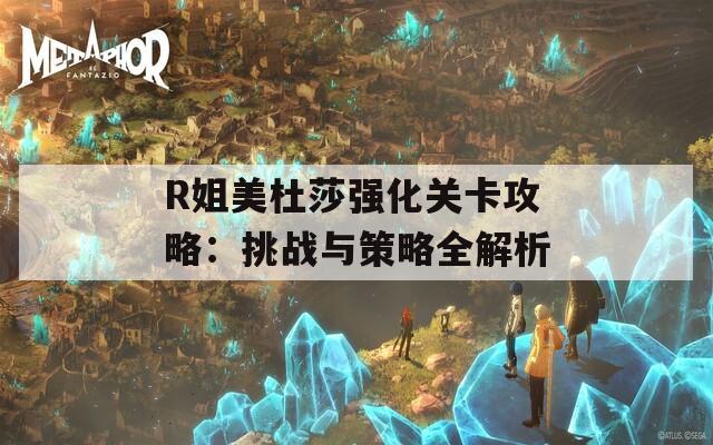 R姐美杜莎强化关卡攻略：挑战与策略全解析