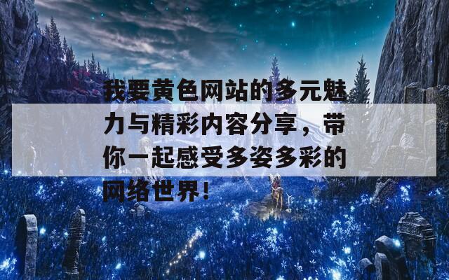 我要黄色网站的多元魅力与精彩内容分享，带你一起感受多姿多彩的网络世界！