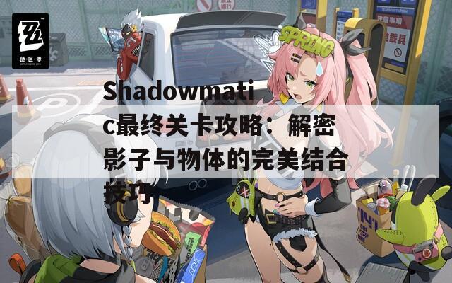 Shadowmatic最终关卡攻略：解密影子与物体的完美结合技巧