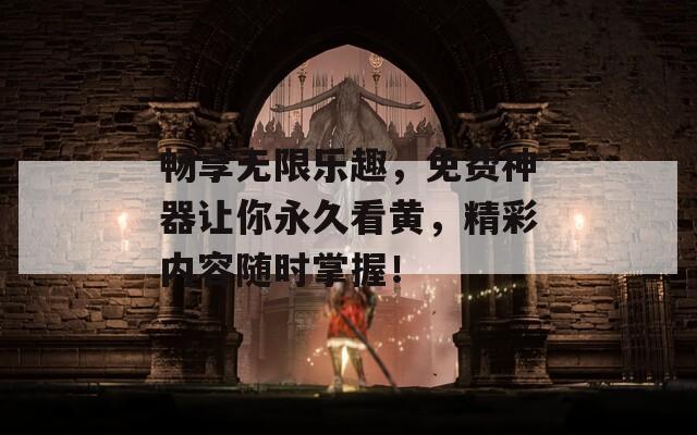 畅享无限乐趣，免费神器让你永久看黄，精彩内容随时掌握！