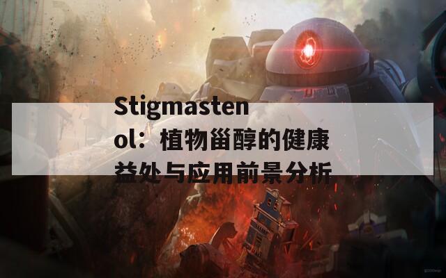 Stigmastenol：植物甾醇的健康益处与应用前景分析