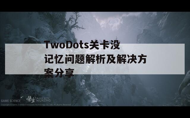 TwoDots关卡没记忆问题解析及解决方案分享