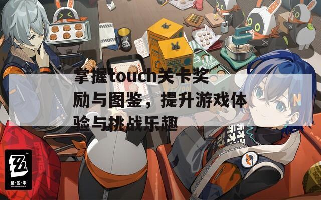 掌握touch关卡奖励与图鉴，提升游戏体验与挑战乐趣  第1张