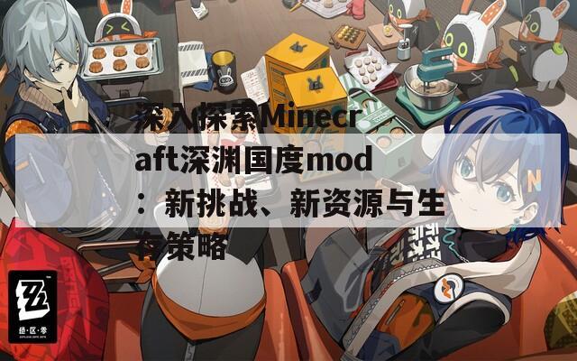 深入探索Minecraft深渊国度mod：新挑战、新资源与生存策略  第1张