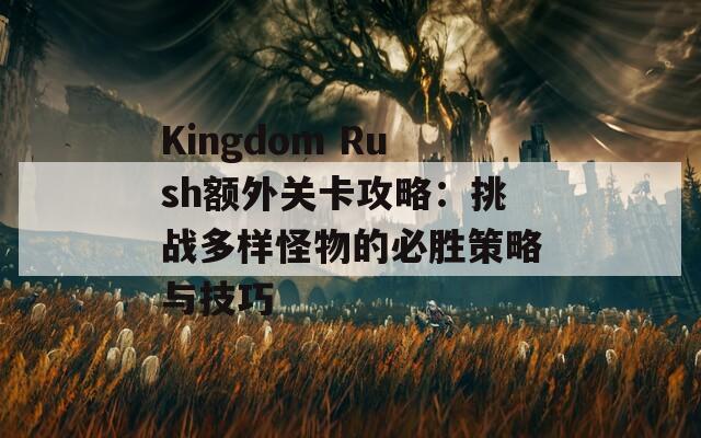 Kingdom Rush额外关卡攻略：挑战多样怪物的必胜策略与技巧