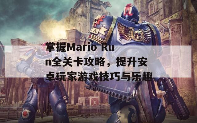 掌握Mario Run全关卡攻略，提升安卓玩家游戏技巧与乐趣  第1张