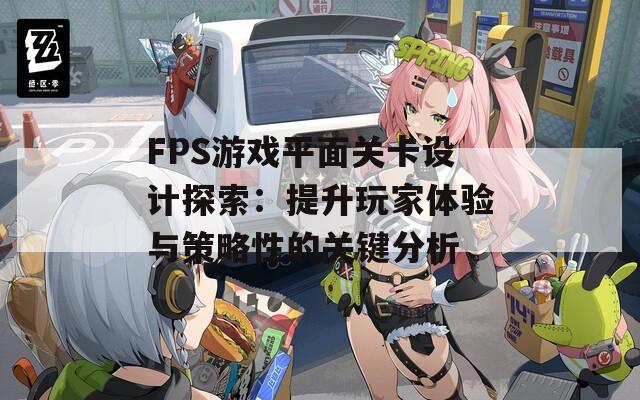 FPS游戏平面关卡设计探索：提升玩家体验与策略性的关键分析