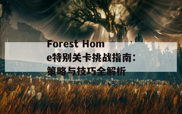 Forest Home特别关卡挑战指南：策略与技巧全解析  第1张