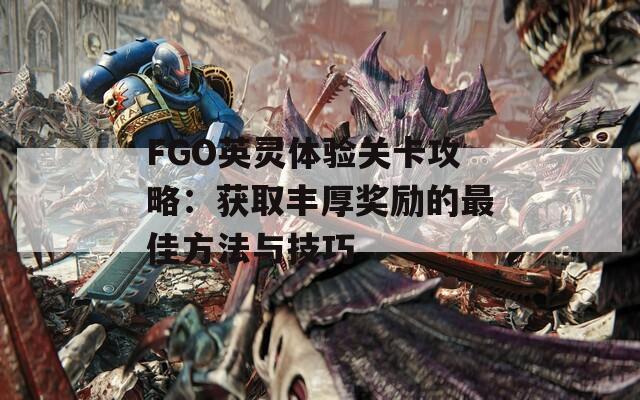 FGO英灵体验关卡攻略：获取丰厚奖励的最佳方法与技巧