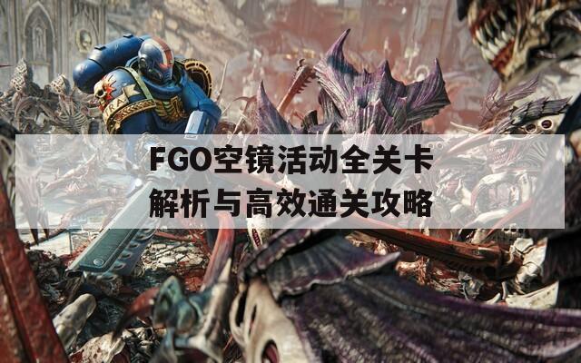 FGO空镜活动全关卡解析与高效通关攻略  第1张