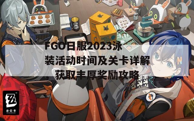 FGO日服2023泳装活动时间及关卡详解，获取丰厚奖励攻略  第1张