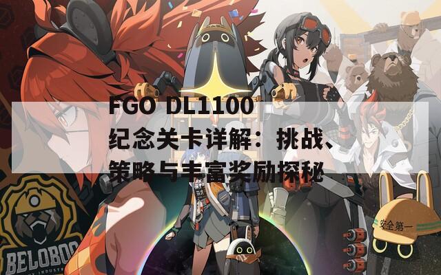 FGO DL1100纪念关卡详解：挑战、策略与丰富奖励探秘