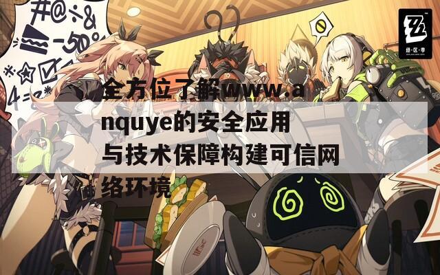 全方位了解www.anquye的安全应用与技术保障构建可信网络环境