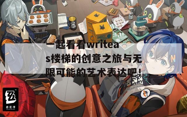 一起看看writeas楼梯的创意之旅与无限可能的艺术表达吧！