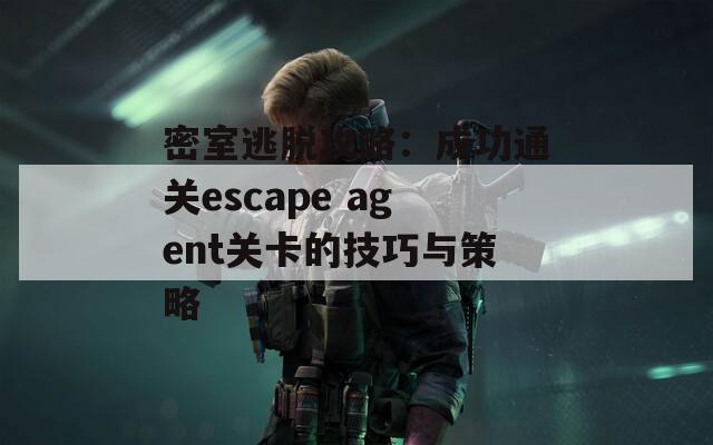 密室逃脱攻略：成功通关escape agent关卡的技巧与策略