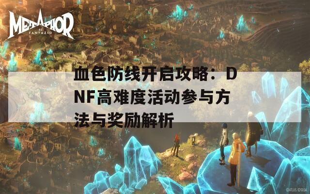 血色防线开启攻略：DNF高难度活动参与方法与奖励解析