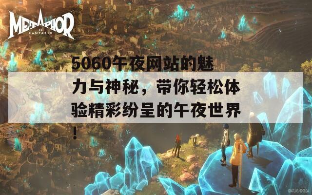 5060午夜网站的魅力与神秘，带你轻松体验精彩纷呈的午夜世界！  第1张