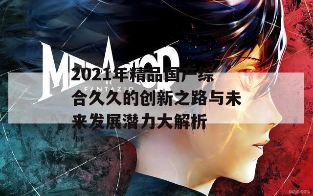 2021年精品国产综合久久的创新之路与未来发展潜力大解析