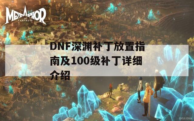 DNF深渊补丁放置指南及100级补丁详细介绍  第1张