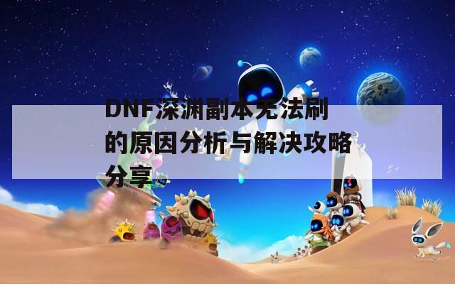 DNF深渊副本无法刷的原因分析与解决攻略分享