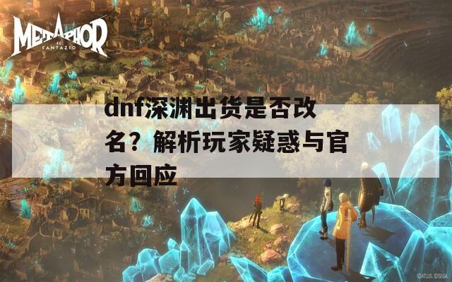 dnf深渊出货是否改名？解析玩家疑惑与官方回应