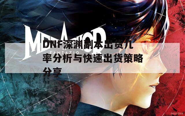 DNF深渊副本出货几率分析与快速出货策略分享