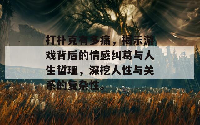 打扑克有多痛，揭示游戏背后的情感纠葛与人生哲理，深挖人性与关系的复杂性。