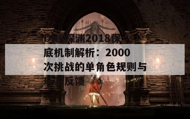 DNF深渊2018保底机制解析：2000次挑战的单角色规则与玩家反馈  第1张