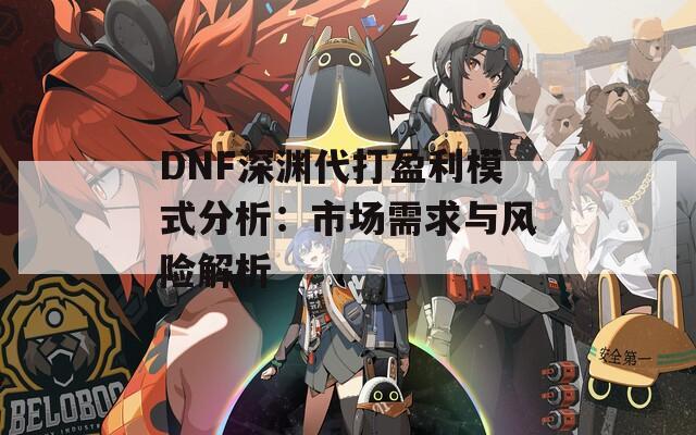 DNF深渊代打盈利模式分析：市场需求与风险解析