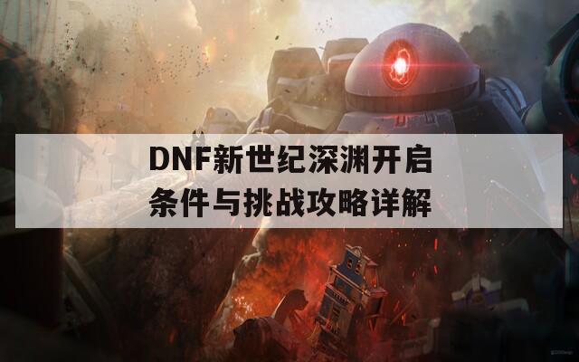 DNF新世纪深渊开启条件与挑战攻略详解