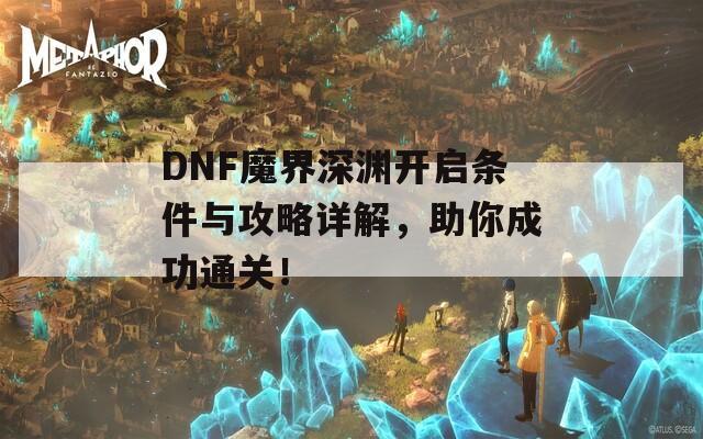 DNF魔界深渊开启条件与攻略详解，助你成功通关！