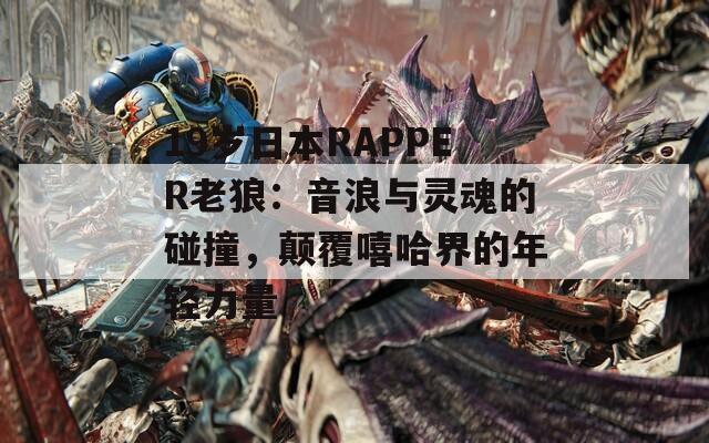 19岁日本RAPPER老狼：音浪与灵魂的碰撞，颠覆嘻哈界的年轻力量