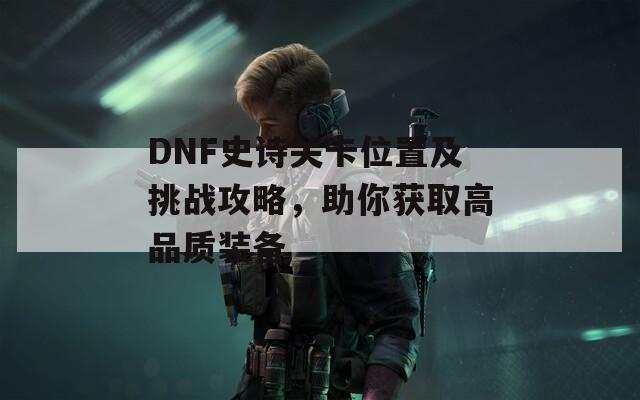 DNF史诗关卡位置及挑战攻略，助你获取高品质装备  第1张