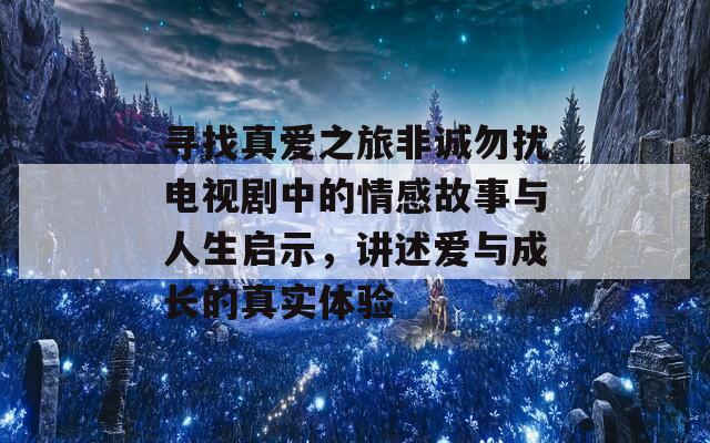 寻找真爱之旅非诚勿扰电视剧中的情感故事与人生启示，讲述爱与成长的真实体验