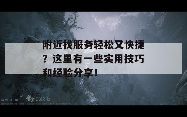 附近找服务轻松又快捷？这里有一些实用技巧和经验分享！  第1张