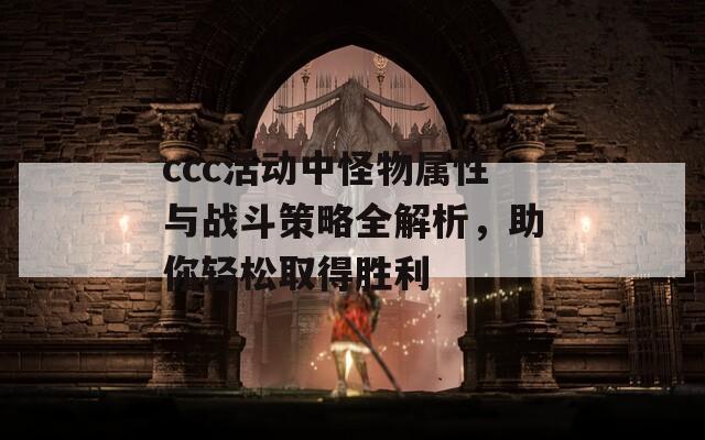 ccc活动中怪物属性与战斗策略全解析，助你轻松取得胜利