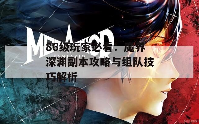 86级玩家必看：魔界深渊副本攻略与组队技巧解析  第1张