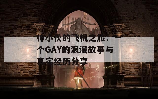 帅小伙的飞机之旅：一个GAY的浪漫故事与真实经历分享