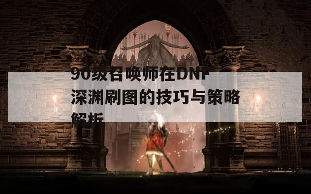 90级召唤师在DNF深渊刷图的技巧与策略解析