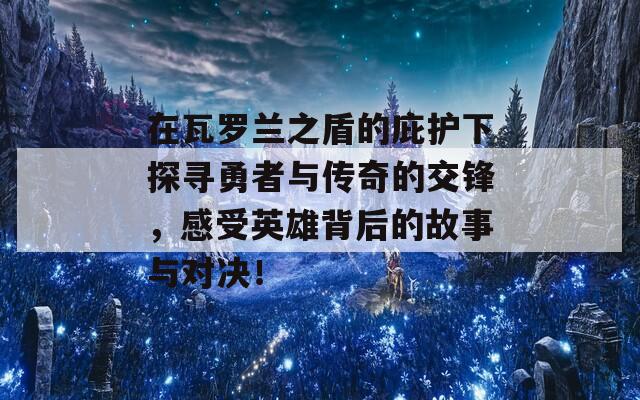 在瓦罗兰之盾的庇护下探寻勇者与传奇的交锋，感受英雄背后的故事与对决！