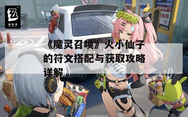 《魔灵召唤》火小仙子的符文搭配与获取攻略详解