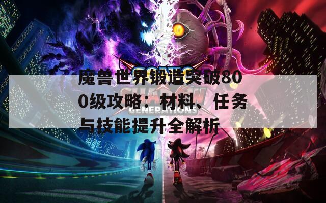 魔兽世界锻造突破800级攻略：材料、任务与技能提升全解析