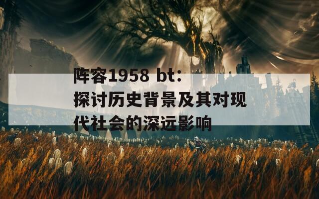 阵容1958 bt：探讨历史背景及其对现代社会的深远影响