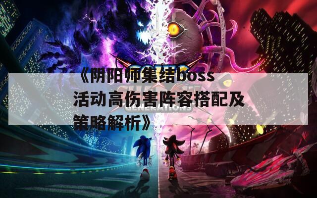 《阴阳师集结boss活动高伤害阵容搭配及策略解析》